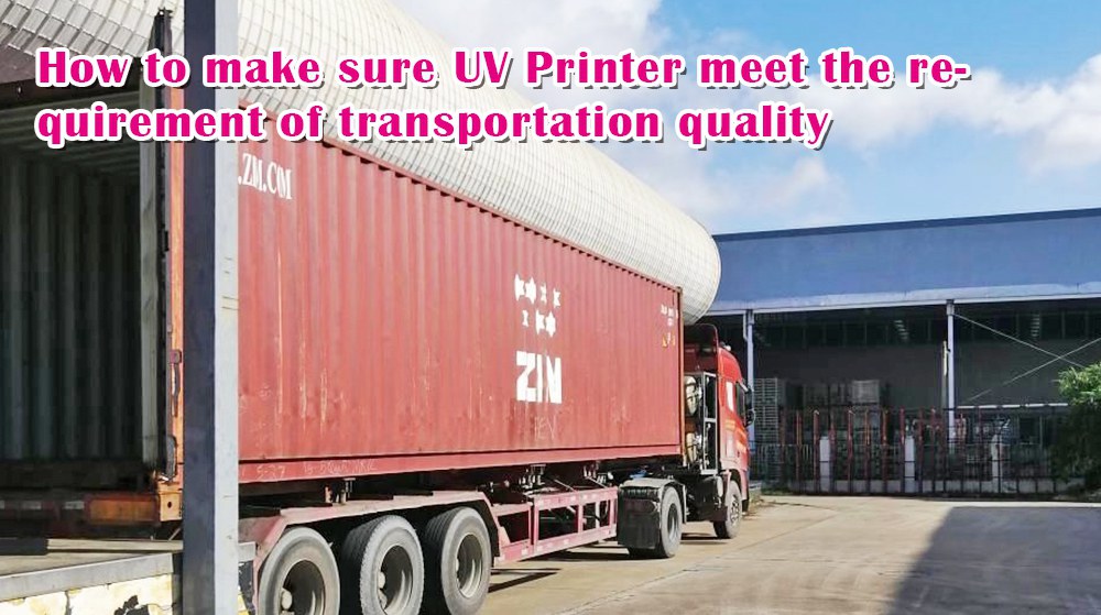 How To Make Sure UV Printer Meet The Requirement Of Transportation Quality
