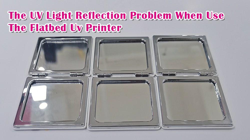 The UV Light Reflection Problem When Use The Flatbed Uv Printer