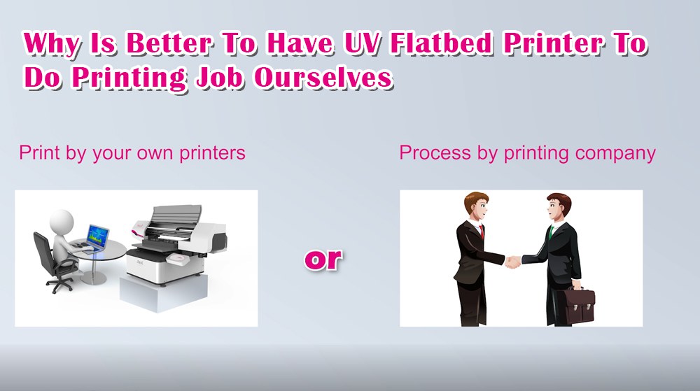 Why Is Better To Have UV Flatbed Printer To Do Printing Job Ourselves