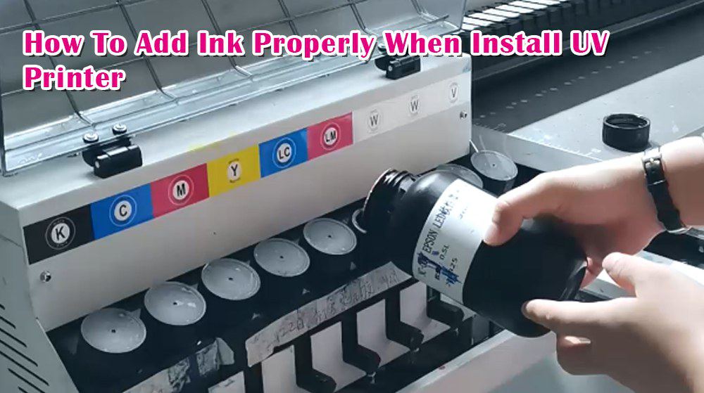 How To Add Ink Properly When Install UV Printer