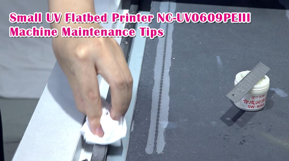 Small UV Flatbed Printer NC-UV0609PEIII Machine Maintenance Tips