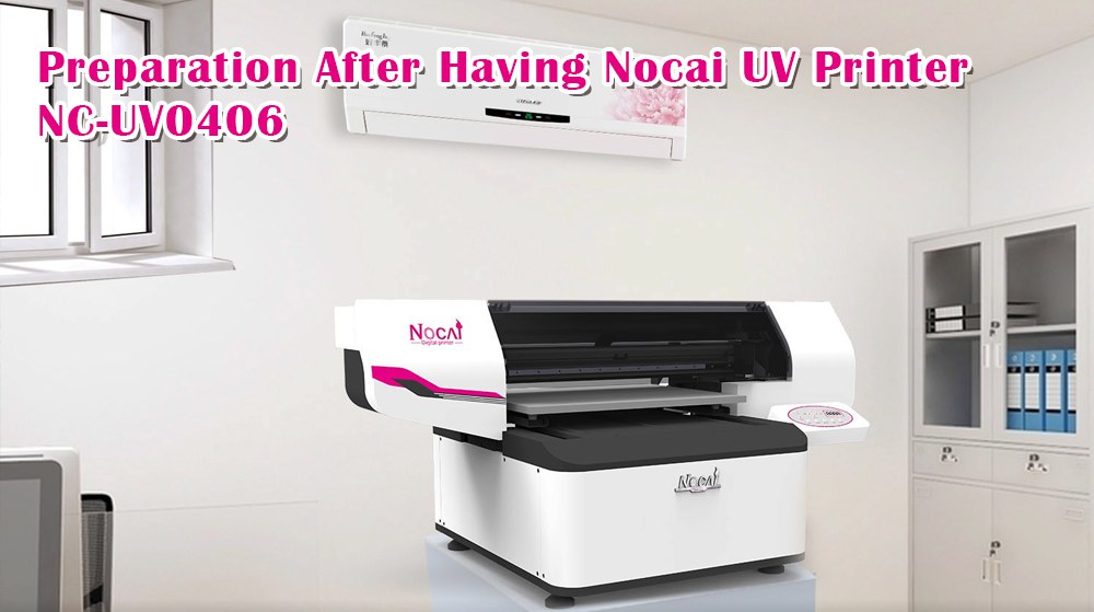 Preparation After Having Nocai UV Printer NC-UV0406