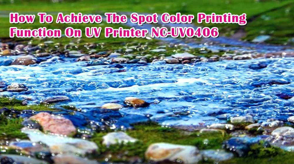 How To Achieve The Spot Color Printing Function On UV Printer NC-UV0406