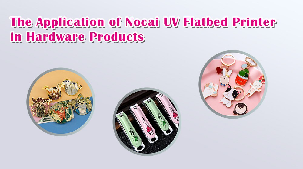 The Application Of Nocai UV Flatbed Printer In Hardware Products