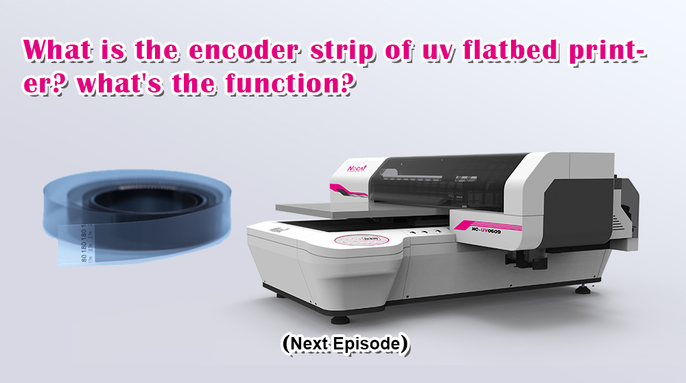 What Is The Encoder Strip Of UV Flatbed Printer? What's The Function? Next Episode