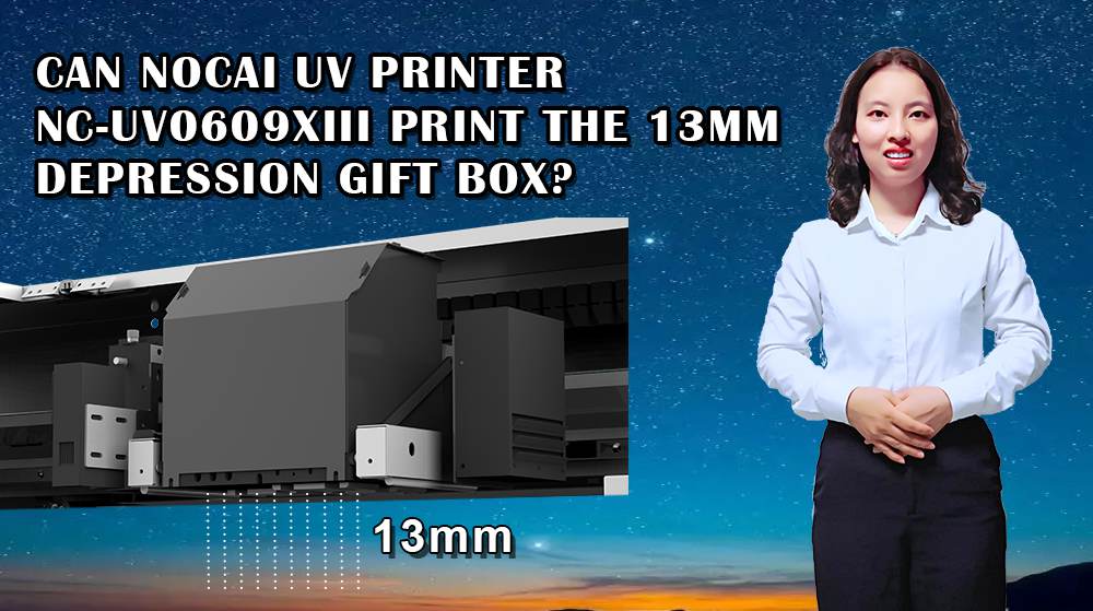 Can Nocai UV Printer NC-UV0609XIII Print The 13mm Depression Gift Box?
