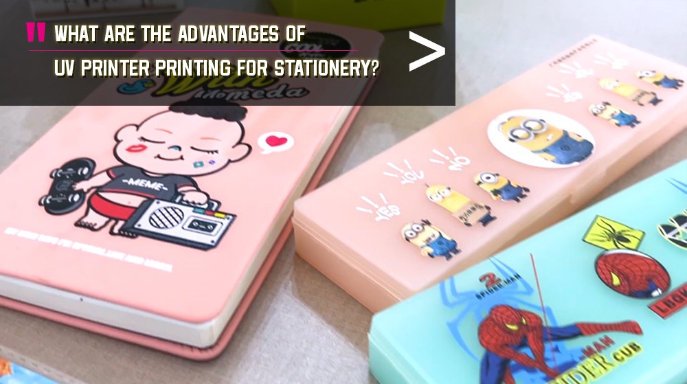 What Are The Advantages Of UV Printer Printing For Stationery