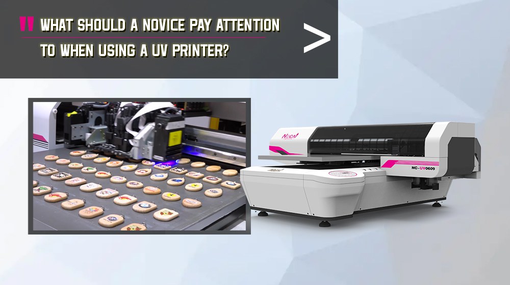 What Should A Novice Pay Attention To When Using A UV Printer