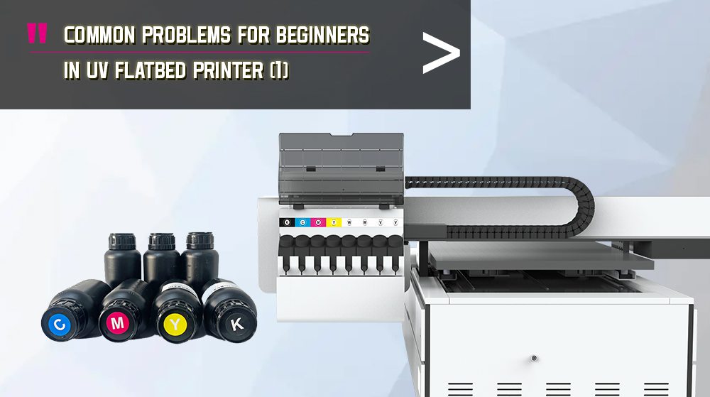 Common Problems For Beginners In UV Flatbed Printer 1