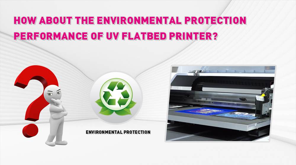 How About The Environmental Production Performance Of UV Flatbed Printer