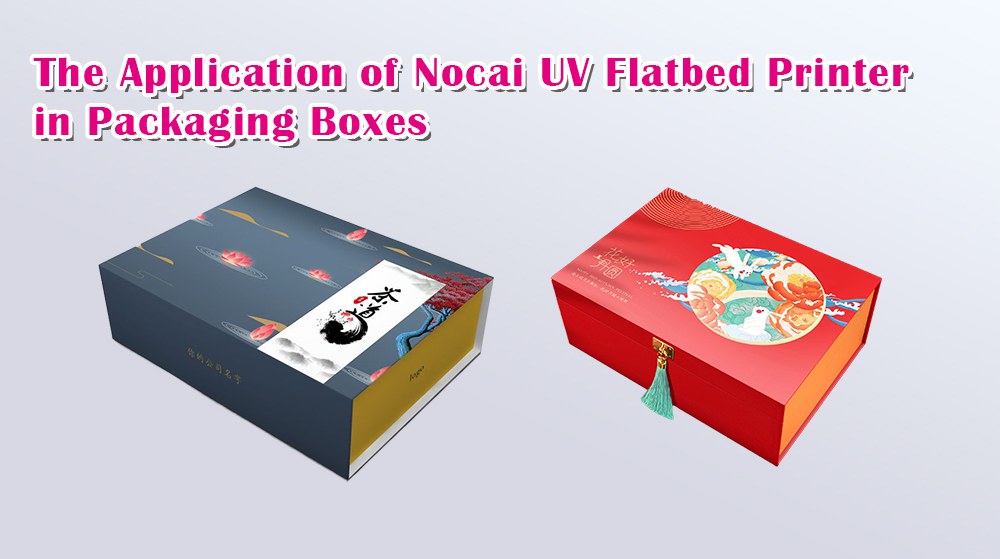 The Application of Nocai UV Flatbed Printer in Packaging Boxes