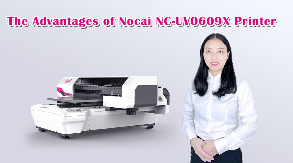 The Advantages Of Nocai NC-UV0609X Printer