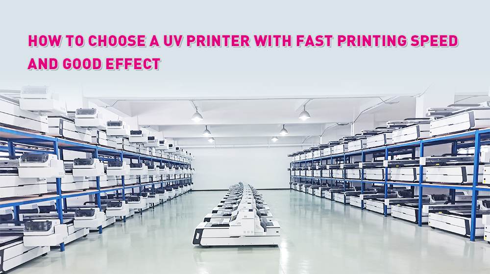 How To Choose A UV Printer With Fast Printing Speed And Good Effect