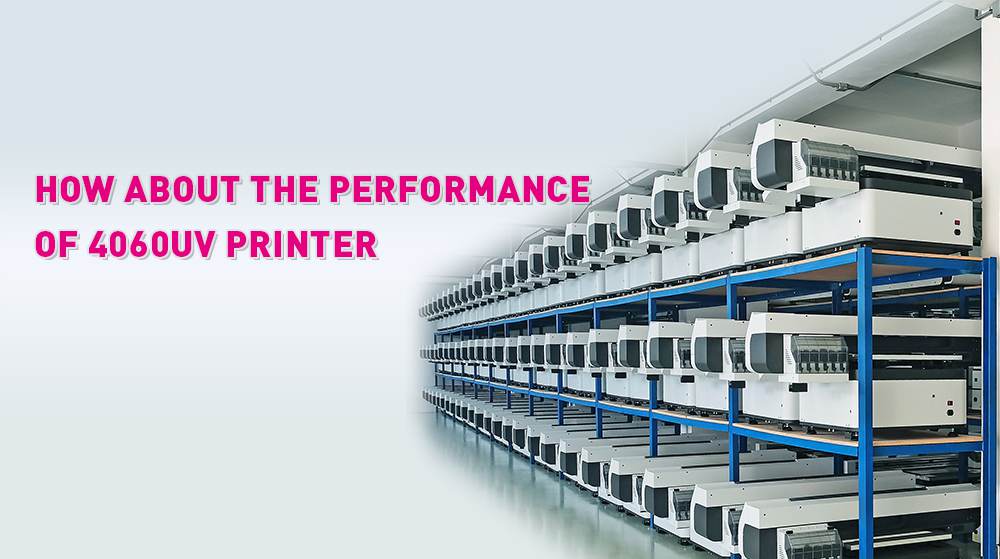 How About The Performance Of 4060 UV Printer